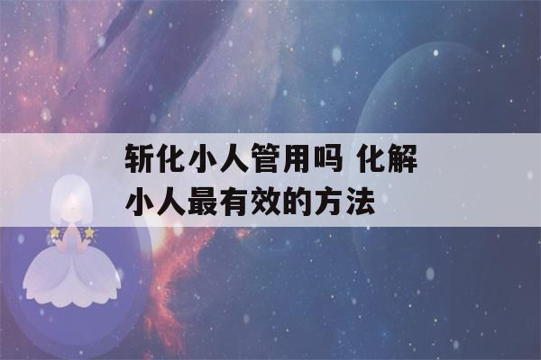 斩化小人管用吗 化解小人最有效的方法