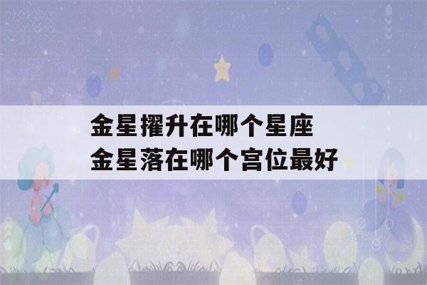 金星擢升在哪个星座 金星落在哪个宫位最好