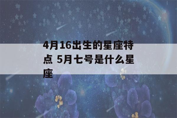 4月16出生的星座特点 5月七号是什么星座