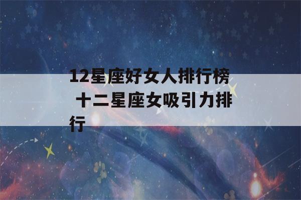 12星座好女人排行榜 十二星座女吸引力排行