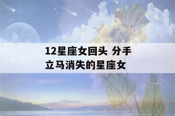 12星座女回头 分手立马消失的星座女