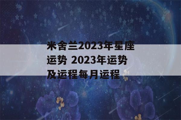 米舍兰2023年星座运势 2023年运势及运程每月运程