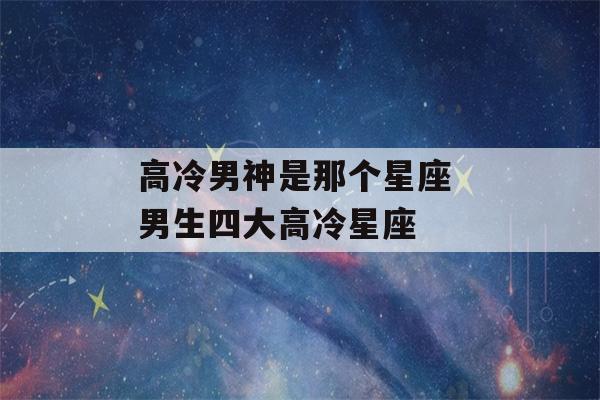 高冷男神是那个星座 男生四大高冷星座