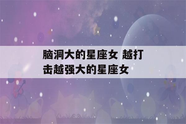 脑洞大的星座女 越打击越强大的星座女