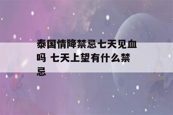 泰国情降禁忌七天见血吗 七天上望有什么禁忌