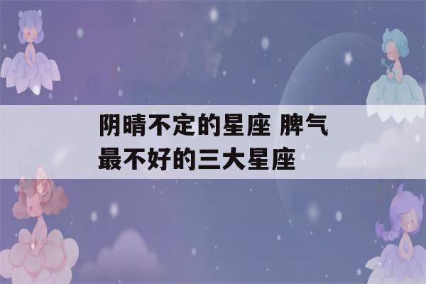 阴晴不定的星座 脾气最不好的三大星座