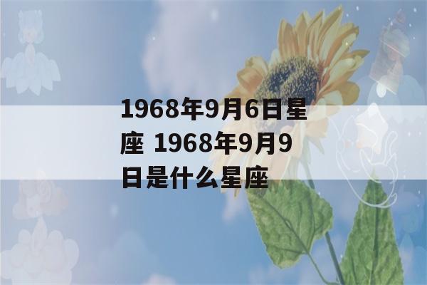 1968年9月6日星座 1968年9月9日是什么星座