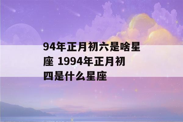 94年正月初六是啥星座 1994年正月初四是什么星座