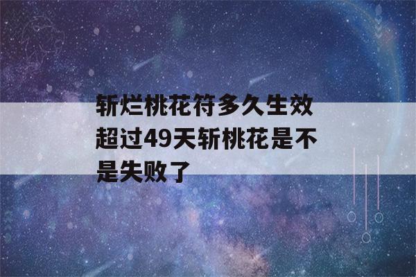 斩烂桃花符多久生效 超过49天斩桃花是不是失败了