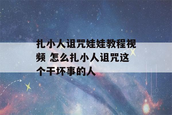 扎小人诅咒娃娃教程视频 怎么扎小人诅咒这个干坏事的人