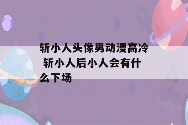 斩小人头像男动漫高冷 斩小人后小人会有什么下场