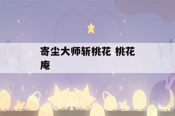 寄尘大师斩桃花 桃花庵