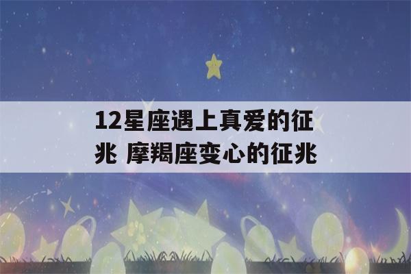 12星座遇上真爱的征兆 摩羯座变心的征兆