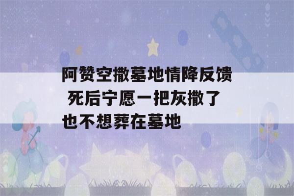 阿赞空撒墓地情降反馈 死后宁愿一把灰撒了也不想葬在墓地