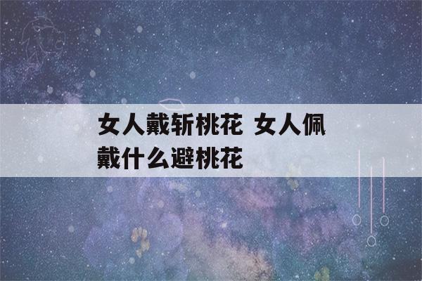 女人戴斩桃花 女人佩戴什么避桃花