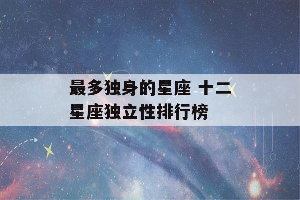 最多独身的星座 十二星座独立性排行榜