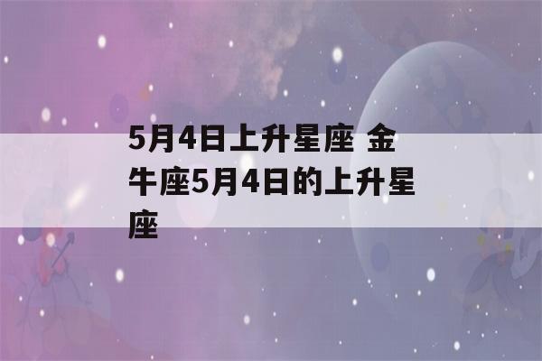 5月4日上升星座 金牛座5月4日的上升星座