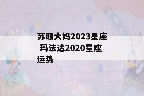 苏珊大妈2023星座 玛法达2020星座运势