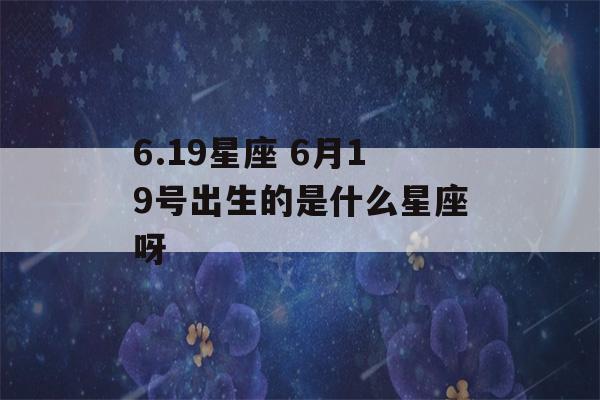 6.19星座 6月19号出生的是什么星座呀