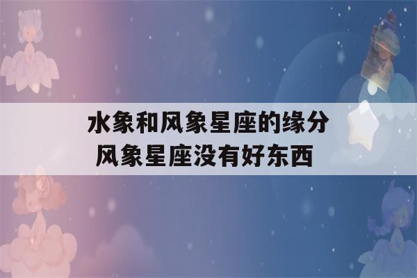 水象和风象星座的缘分 风象星座没有好东西