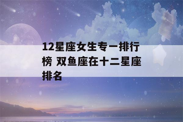 12星座女生专一排行榜 双鱼座在十二星座排名