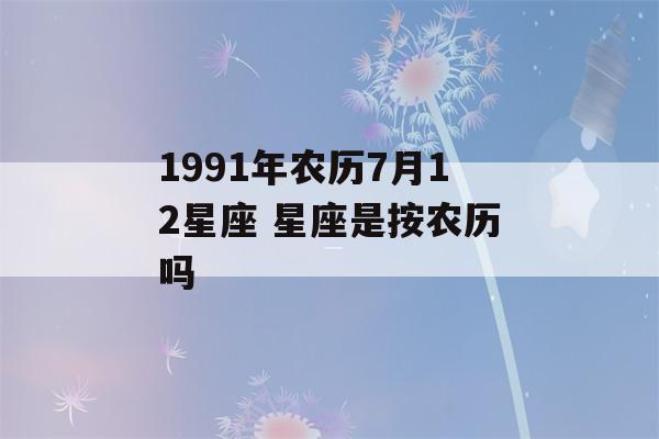 1991年农历7月12星座 星座是按农历吗