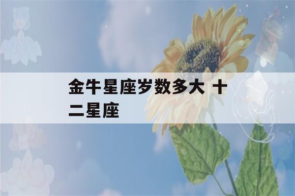 金牛星座岁数多大 十二星座