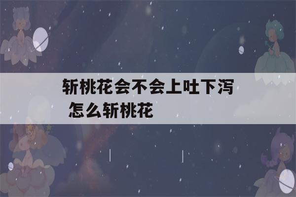 斩桃花会不会上吐下泻 怎么斩桃花