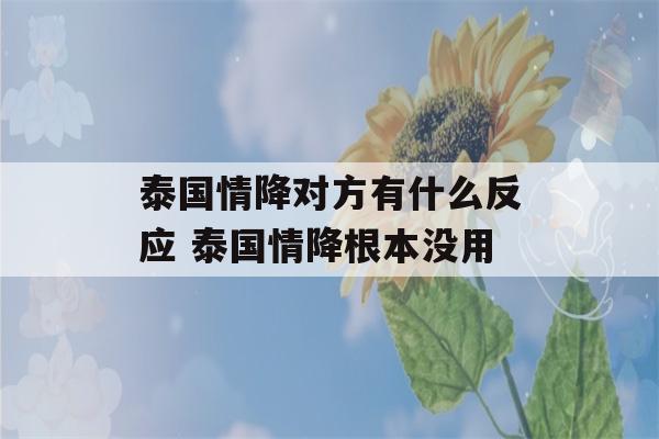 泰国情降对方有什么反应 泰国情降根本没用