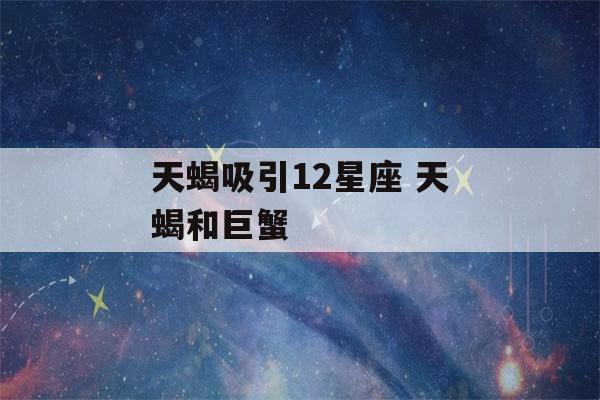 天蝎吸引12星座 天蝎和巨蟹