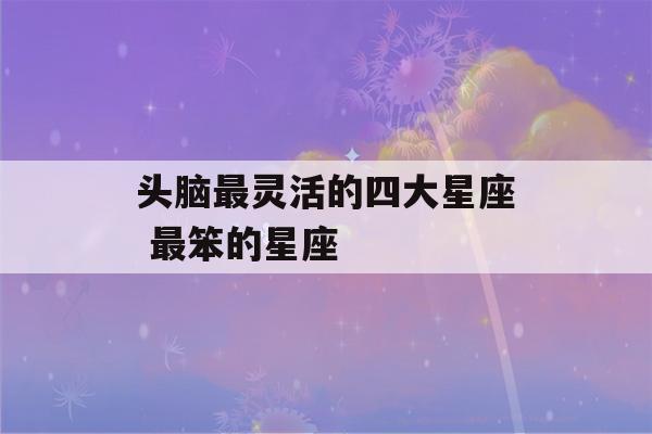 头脑最灵活的四大星座 最笨的星座