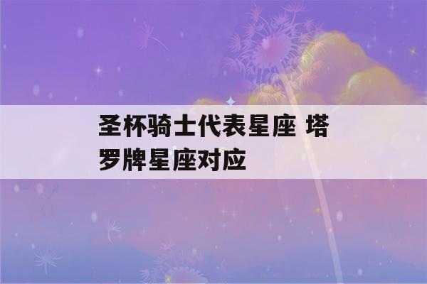 圣杯骑士代表星座 塔罗牌星座对应