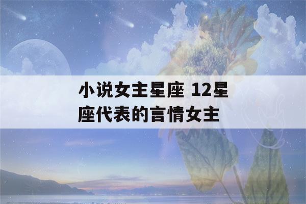 小说女主星座 12星座代表的言情女主