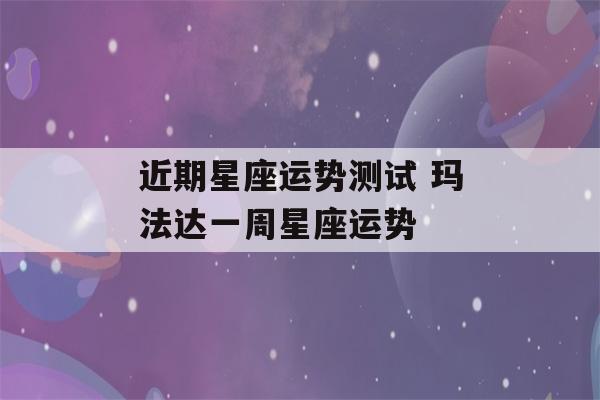 近期星座运势测试 玛法达一周星座运势