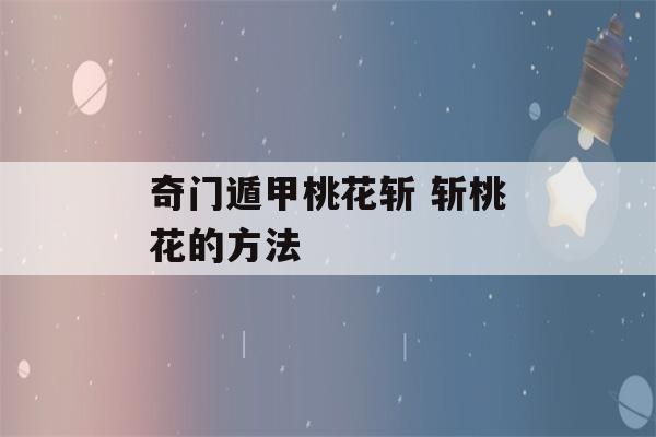 奇门遁甲桃花斩 斩桃花的方法