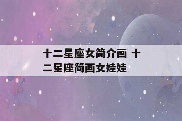 十二星座女简介画 十二星座简画女娃娃