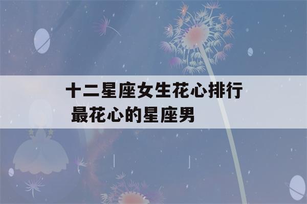 十二星座女生花心排行 最花心的星座男