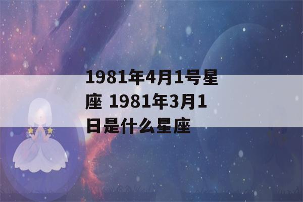 1981年4月1号星座 1981年3月1日是什么星座