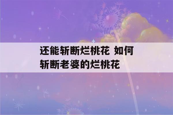 还能斩断烂桃花 如何斩断老婆的烂桃花