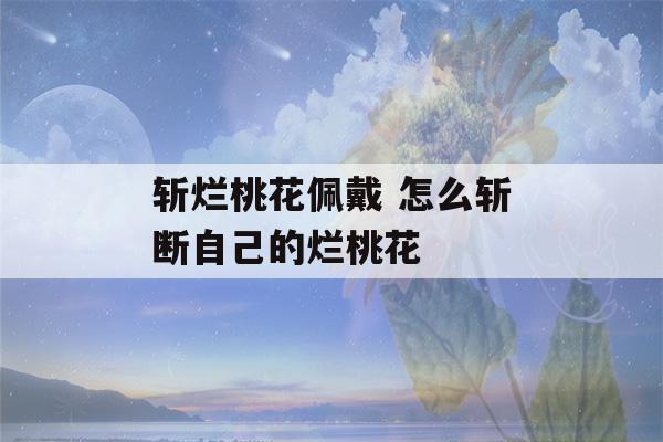 斩烂桃花佩戴 怎么斩断自己的烂桃花