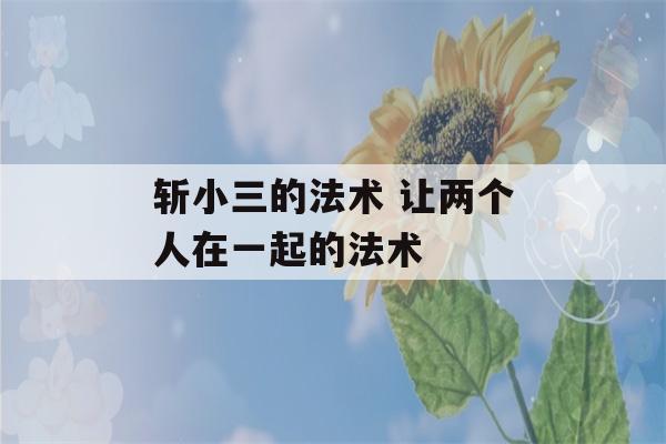 斩小三的法术 让两个人在一起的法术