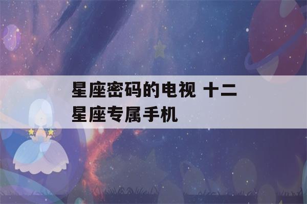 星座密码的电视 十二星座专属手机