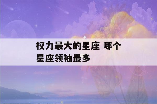 权力最大的星座 哪个星座领袖最多