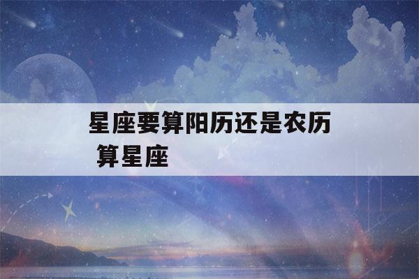 星座要算阳历还是农历 算星座