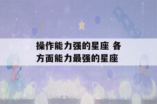 操作能力强的星座 各方面能力最强的星座