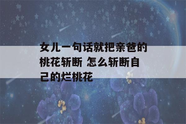 女儿一句话就把亲爸的桃花斩断 怎么斩断自己的烂桃花