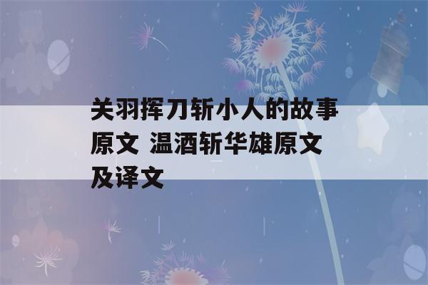 关羽挥刀斩小人的故事原文 温酒斩华雄原文及译文