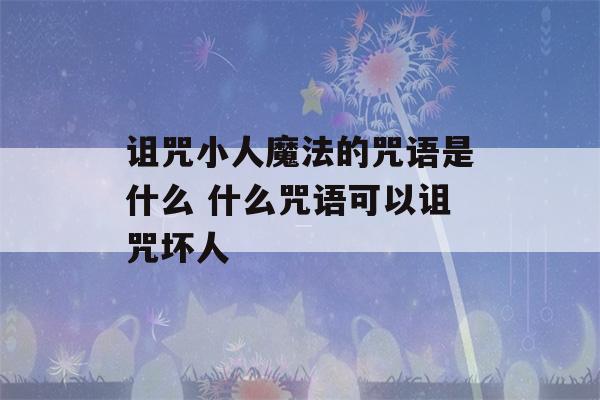 诅咒小人魔法的咒语是什么 什么咒语可以诅咒坏人