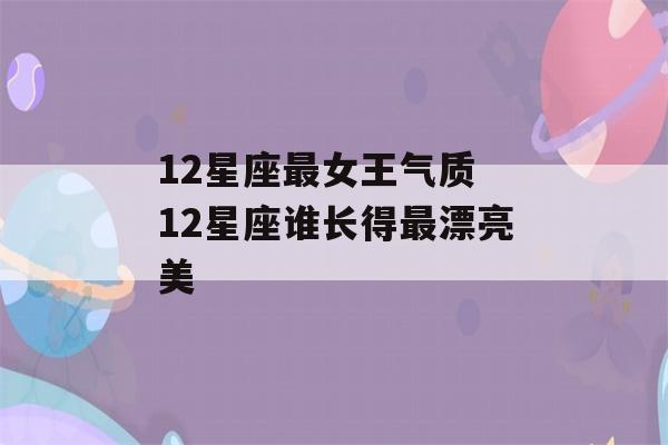 12星座最女王气质 12星座谁长得最漂亮美