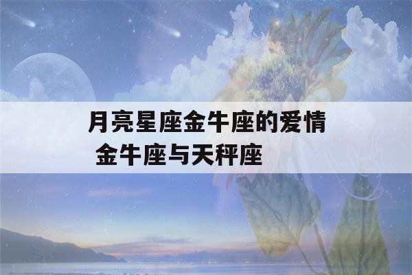 月亮星座金牛座的爱情 金牛座与天秤座